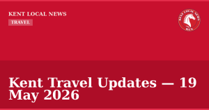 Kent Travel Updates — 19 May 2026 — Kent Local News branded hero