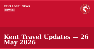 Kent Travel Updates — 26 May 2026 — Kent Local News branded hero