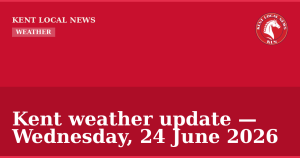 Kent weather update — Wednesday, 24 June 2026 — Kent Local News branded hero
