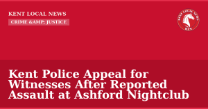 Kent Police Appeal for Witnesses After Reported Assault at Ashford Nightclub — Kent Local News branded hero