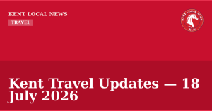 Kent Travel Updates — 18 July 2026 — Kent Local News branded hero