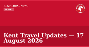 Kent Travel Updates — 17 August 2026 — Kent Local News branded hero