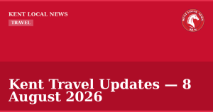 Kent Travel Updates — 8 August 2026 — Kent Local News branded hero